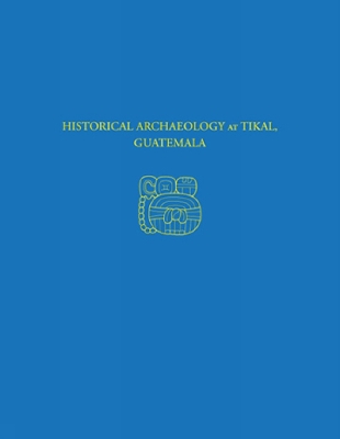 Historical Archaeology at Tikal, Guatemala book