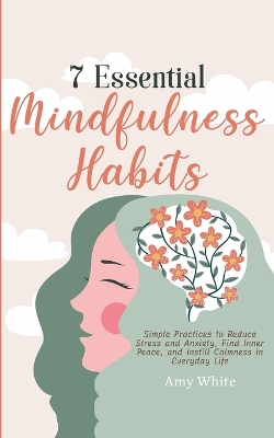 7 Essential Mindfulness Habits: Simple Practices to Reduce Stress and Anxiety, Find Inner Peace and Instill Calmness in Everyday Life book