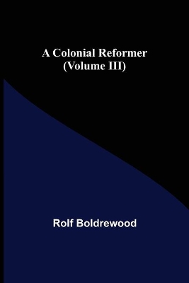 A Colonial Reformer (Volume III) by Rolf Boldrewood