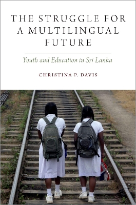 The Struggle for a Multilingual Future: Youth and Education in Sri Lanka by Christina P. Davis