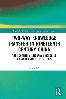 Two-Way Knowledge Transfer in Nineteenth Century China: The Scottish Missionary-Sinologist Alexander Wylie (1815–1887) by Ian Gow
