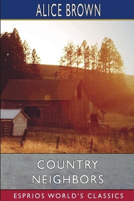 Country Neighbors (Esprios Classics) by Alice Brown