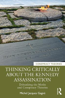 Thinking Critically About the Kennedy Assassination: Debunking the Myths and Conspiracy Theories by Michel Jacques Gagné