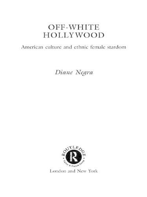 Off-White Hollywood: American Culture and Ethnic Female Stardom by Diane Negra