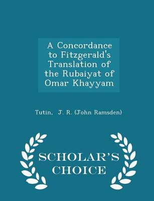 A Concordance to Fitzgerald's Translation of the Rubaiyat of Omar Khayyam - Scholar's Choice Edition by Tutin J R (John Ramsden)