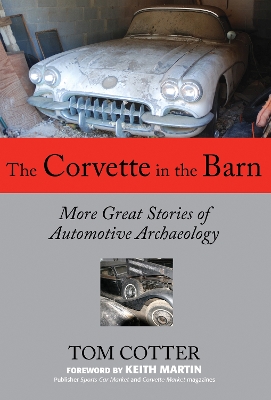 The The Corvette in the Barn: More Great Stories of Automotive Archaeology by Tom Cotter