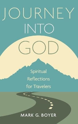 Journey Into God: Spiritual Reflections for Travelers by Mark G Boyer