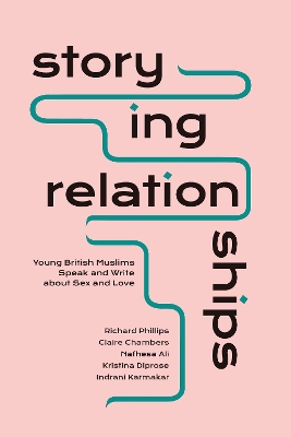 Storying Relationships: Young British Muslims Speak and Write about Sex and Love by Richard Phillips