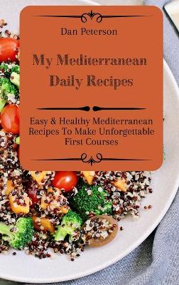 My Mediterranean Daily Recipes: Easy & Healthy Mediterranean Recipes To Make Unforgettable First Courses by Dan Peterson