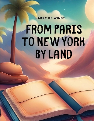 From Paris to New York by Land by Harry de Windt