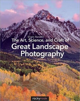 Art, Science, and Craft of Great Landscape Photography by Glenn Randall