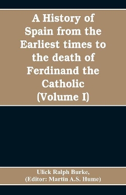 A history of Spain from the earliest times to the death of Ferdinand the Catholic (Volume I) book