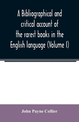 A bibliographical and critical account of the rarest books in the English language, alphabetically arranged, which during the last fifty years have come under the observation of J. Payne Collier, F.S.A (Volume I) book