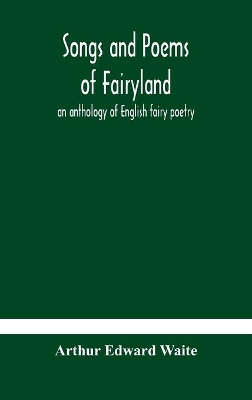 Songs and poems of Fairyland: an anthology of English fairy poetry by Arthur Edward Waite