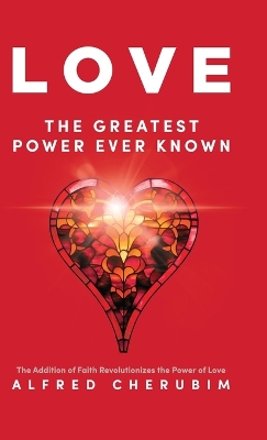 LOVE The Greatest Power Ever Known: The Addition of Faith Revolutionizes the Power of Love book