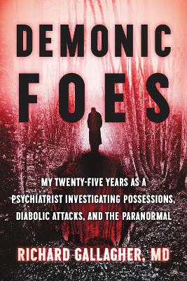 Demonic Foes: My Twenty-Five Years as a Psychiatrist Investigating Possessions, Diabolic Attacks, and the Paranormal by Richard Gallagher