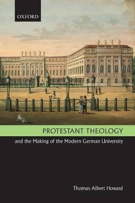 Protestant Theology and the Making of the Modern German University by Thomas Albert Howard