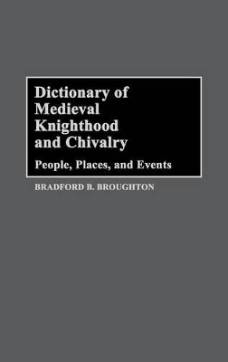 Dictionary of Medieval Knighthood and Chivalry by Bradford A. Broughton