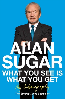 What You See Is What You Get by Alan Sugar