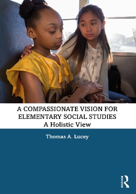 A Compassionate Vision for Elementary Social Studies: A Holistic View by Thomas A. Lucey