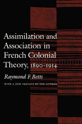 Assimilation and Association in French Colonial Theory, 1890-1914 by Raymond F Betts