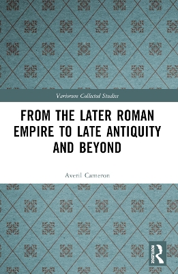 From the Later Roman Empire to Late Antiquity and Beyond by Averil Cameron