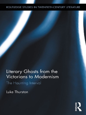 Literary Ghosts from the Victorians to Modernism: The Haunting Interval by Luke Thurston