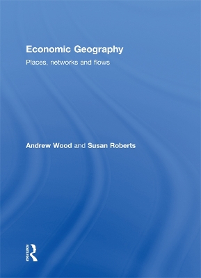 Economic Geography: Places, Networks and Flows by Andrew Wood