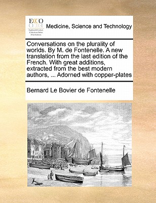Conversations on the Plurality of Worlds. by M. de Fontenelle. a New Translation from the Last Edition of the French. with Great Additions, Extracted from the Best Modern Authors, ... Adorned with Copper-Plates book