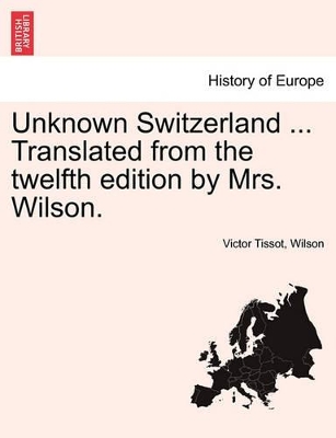 Unknown Switzerland ... Translated from the Twelfth Edition by Mrs. Wilson. book