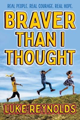 Braver Than I Thought: Real People. Real Courage. Real Hope. by Luke Reynolds