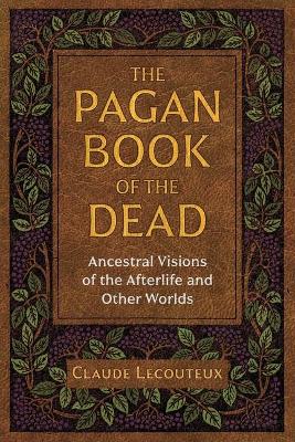 The Pagan Book of the Dead: Ancestral Visions of the Afterlife and Other Worlds by Claude Lecouteux