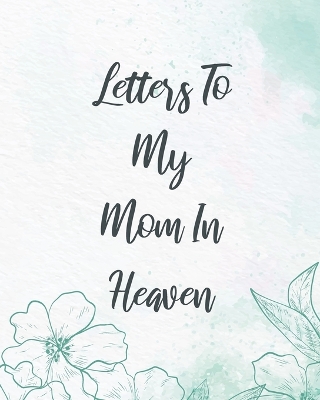 Letters To My Mom In Heaven: Wonderful Mom Heart Feels Treasure Keepsake Memories Grief Journal Our Story Dear Mom For Daughters For Sons by Patricia Larson