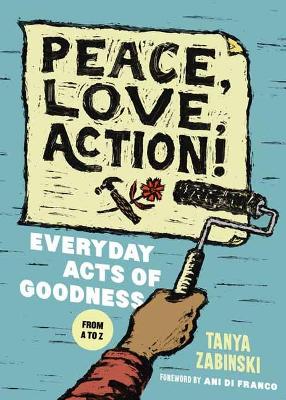 Peace, Love, Action!: Everyday Acts of Goodness from A to Z by Tanya Zabinski