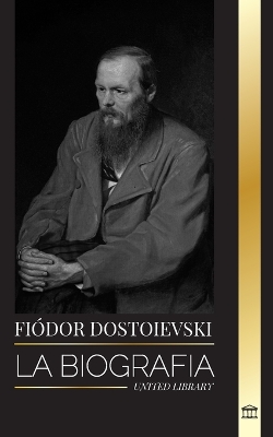 Fyodor Dostoevsky: La biografía de un novelista ruso que escribió sobre la clandestinidad, el crimen y el castigo book