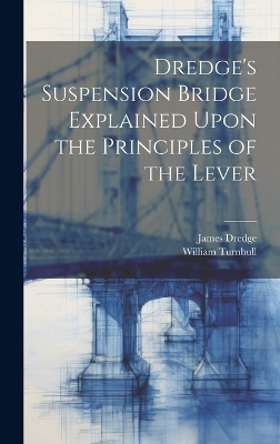 Dredge's Suspension Bridge Explained Upon the Principles of the Lever by James Dredge