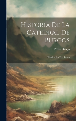 Historia De La Catedral De Burgos: Dividida En Tres Partes book