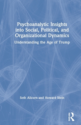 Psychoanalytic Insights into Social, Political, and Organizational Dynamics: Understanding the Age of Trump book