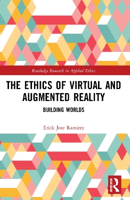 The Ethics of Virtual and Augmented Reality: Building Worlds by Erick Jose Ramirez