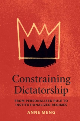 Constraining Dictatorship: From Personalized Rule to Institutionalized Regimes by Anne Meng