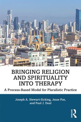 Bringing Religion and Spirituality Into Therapy: A Process-based Model for Pluralistic Practice by Joseph A. Stewart-Sicking