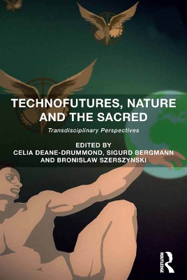 Technofutures, Nature and the Sacred: Transdisciplinary Perspectives by Celia Deane-Drummond