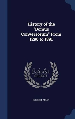 History of the Domus Conversorum from 1290 to 1891 by Michael Adler