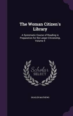 The Woman Citizen's Library: A Systematic Course of Reading in Preparation for the Larger Citizenship, Volume 4 book