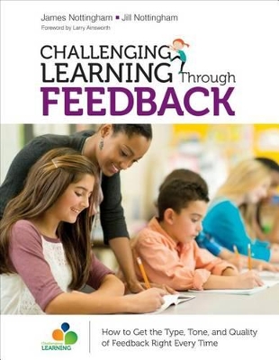 Challenging Learning Through Feedback: How to Get the Type, Tone and Quality of Feedback Right Every Time by James A. Nottingham