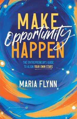 Make Opportunity Happen: The Entrepreneur's Guide to Align Your Own Stars book