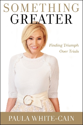 Something Greater: Finding Triumph over Trials by Paula White-Cain