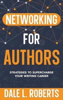 Networking for Authors: Strategies to Supercharge Your Writing Career by Dale L Roberts