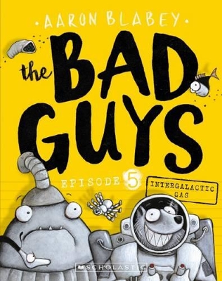 The Bad Guys Episode 5: Intergalactic Gas by Aaron Blabey