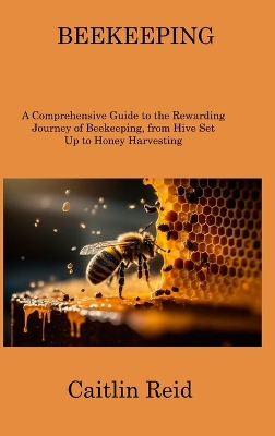 Beekeeping: A Comprehensive Guide to the Rewarding Journey of Beekeeping, from Hive Set Up to Honey Harvesting book